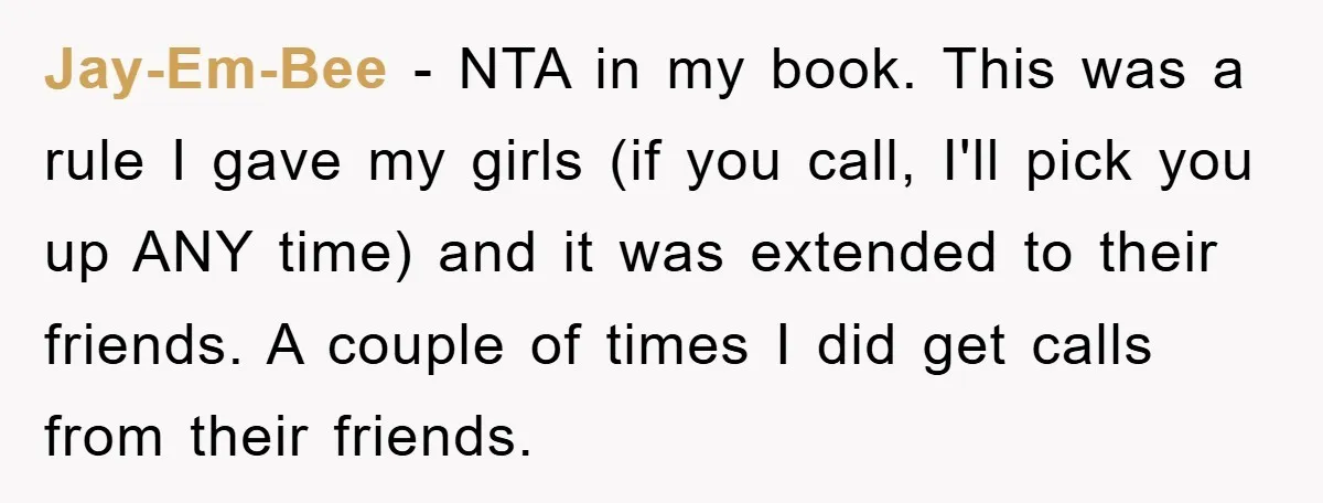 Jay-Em-Bee − NTA in my book. This was a rule I gave my girls (if you call, I'll pick you up ANY time) and it was extended to their friends....