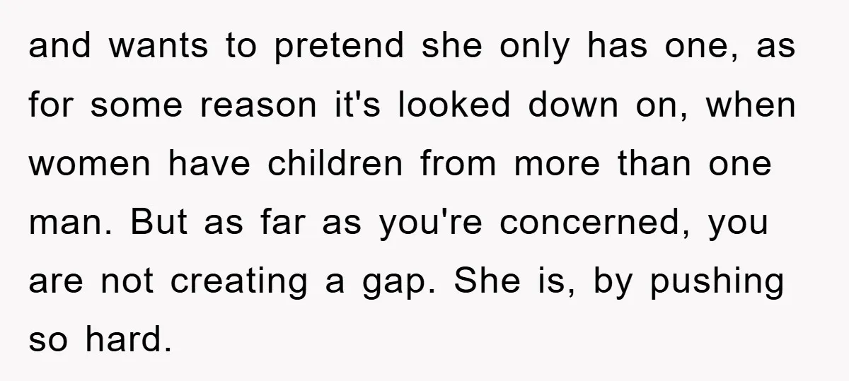 and wants to pretend she only has one, as for some reason it's looked down on, when women have children from more than one man. But as far as you're...