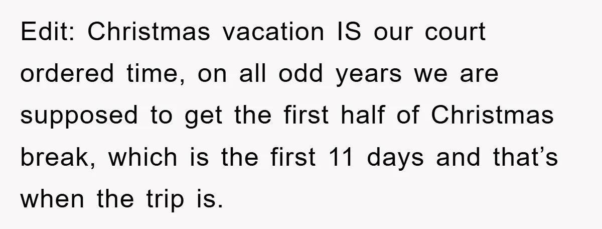 Edit: Christmas vacation IS our court ordered time, on all odd years we are supposed to get the first half of Christmas break, which is the first 11 days and...