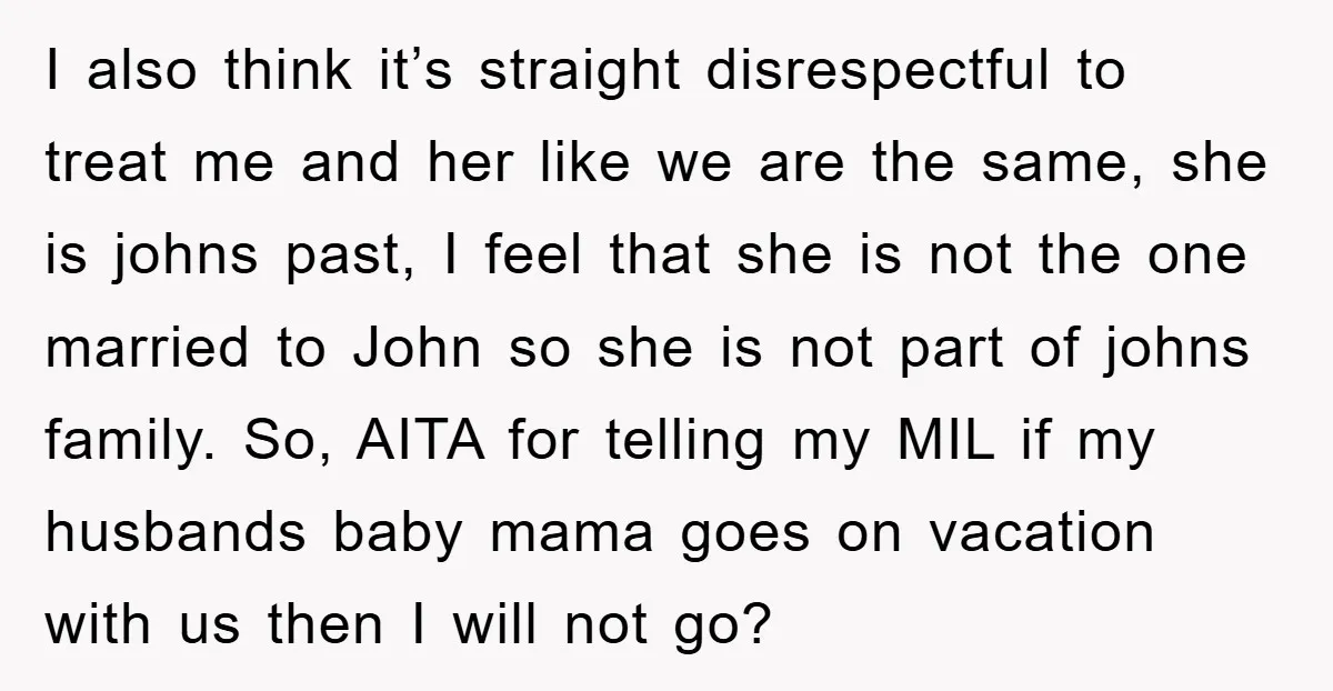 I also think it’s straight disrespectful to treat me and her like we are the same, she is johns past, I feel that she is not the one married to...