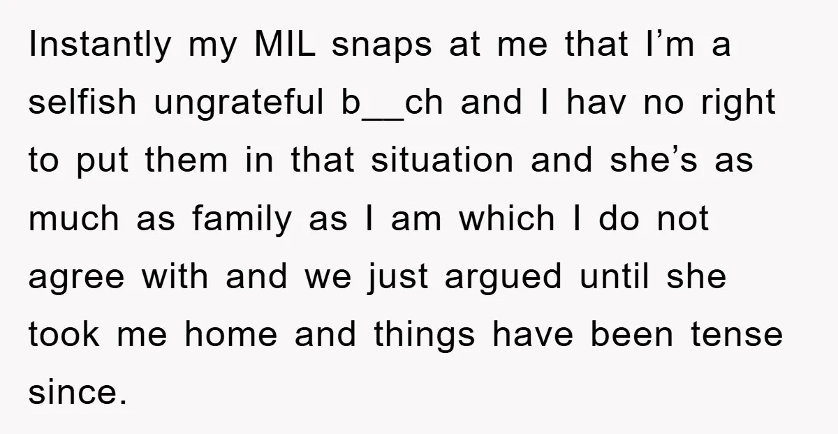 Instantly my MIL snaps at me that I’m a selfish ungrateful b__ch and I hav no right to put them in that situation and she’s as much as family as...