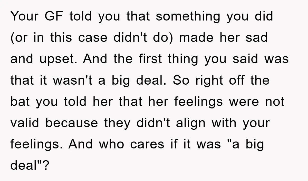 Your GF told you that something you did (or in this case didn't do) made her sad and upset. And the first thing you said was that it wasn't a...