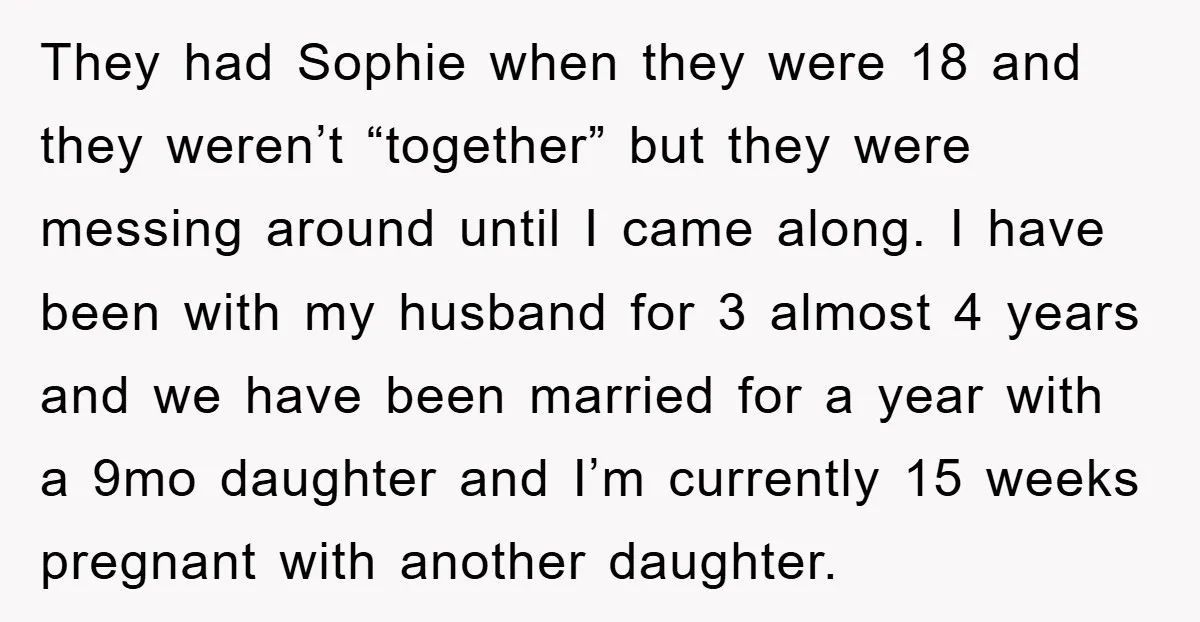They had Sophie when they were 18 and they weren’t “together” but they were messing around until I came along. I have been with my husband for 3 almost 4...