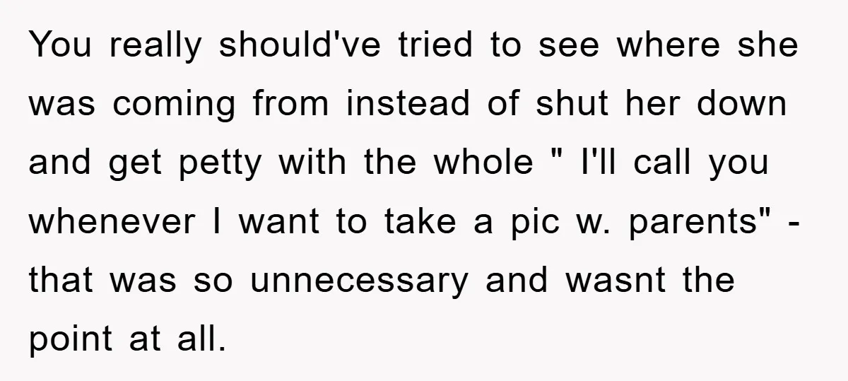 You really should've tried to see where she was coming from instead of shut her down and get petty with the whole " I'll call you whenever I want to...
