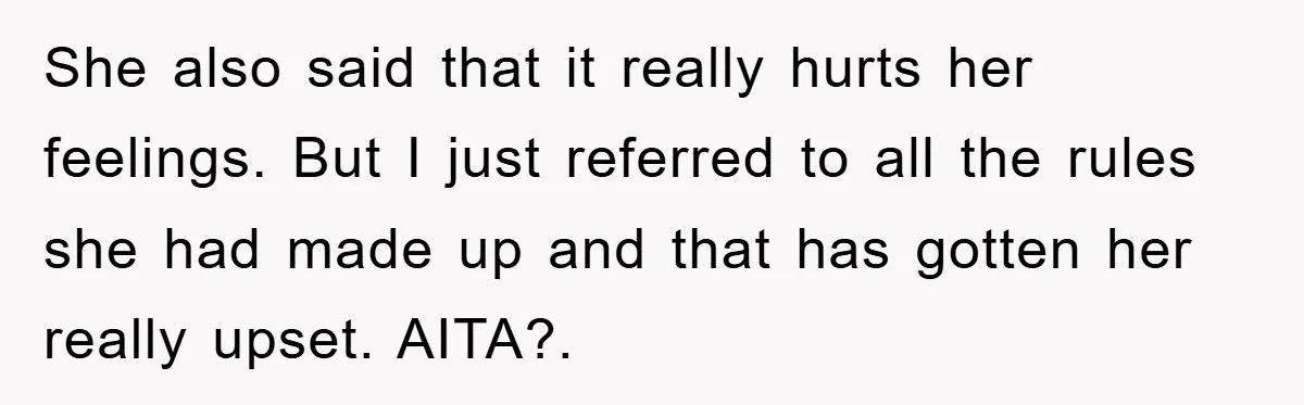 She also said that it really hurts her feelings. But I just referred to all the rules she had made up and that has gotten her really upset. AITA?.
