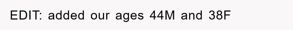 EDIT: added our ages 44M and 38F