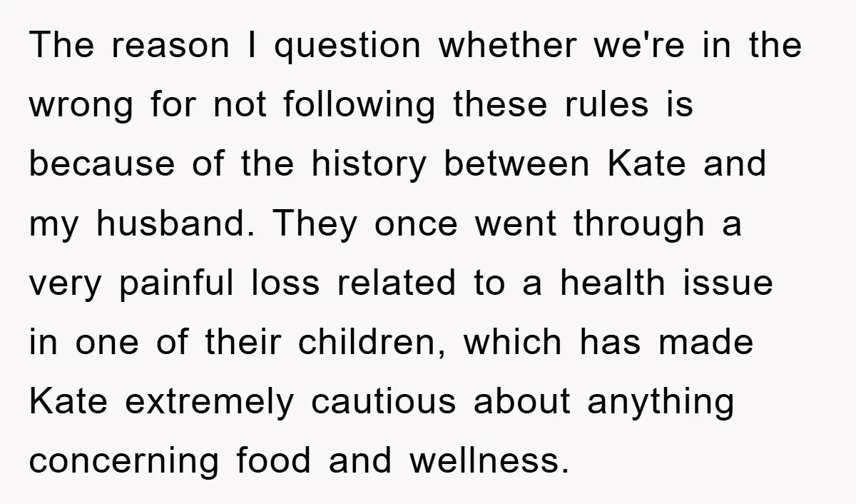 The reason I question whether we're in the wrong for not following these rules is because of the history between Kate and my husband. They once went through a very...