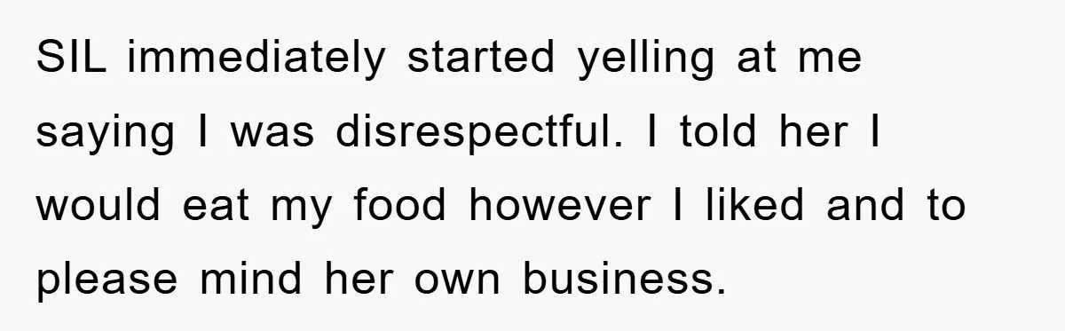 SIL immediately started yelling at me saying I was disrespectful. I told her I would eat my food however I liked and to please mind her own business.