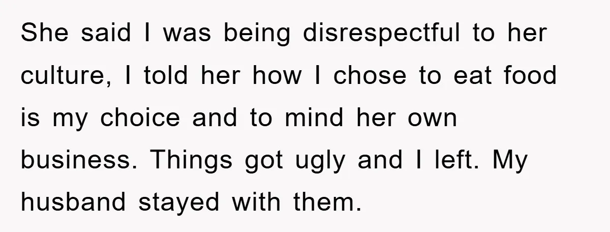 She said I was being disrespectful to her culture, I told her how I chose to eat food is my choice and to mind her own business. Things got ugly...