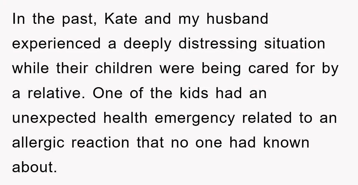 In the past, Kate and my husband experienced a deeply distressing situation while their children were being cared for by a relative. One of the kids had an unexpected health...