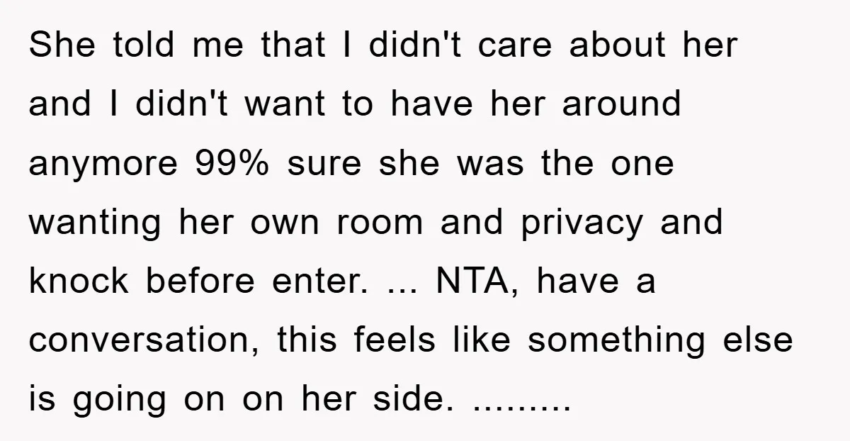 She told me that I didn't care about her and I didn't want to have her around anymore 99% sure she was the one wanting her own room and privacy...