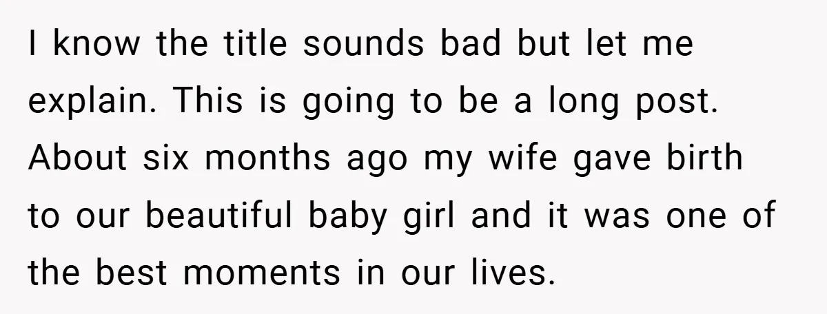 I know the title sounds bad but let me explain. This is going to be a long post. About six months ago my wife gave birth to our beautiful baby...