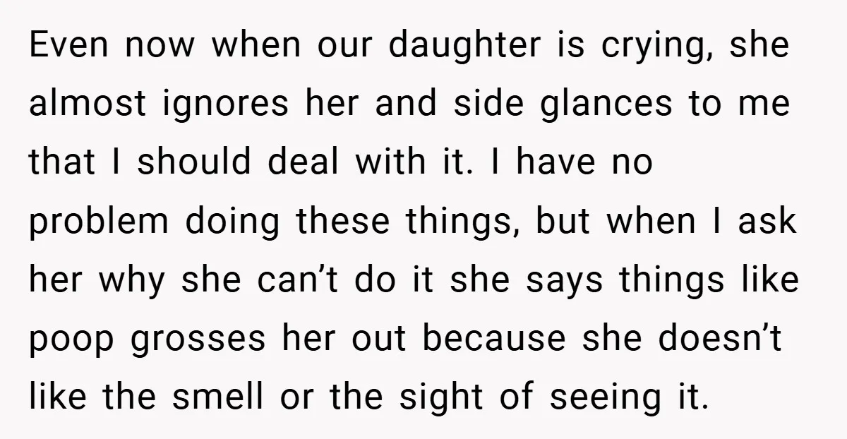 Even now when our daughter is crying, she almost ignores her and side glances to me that I should deal with it. I have no problem doing these things, but...