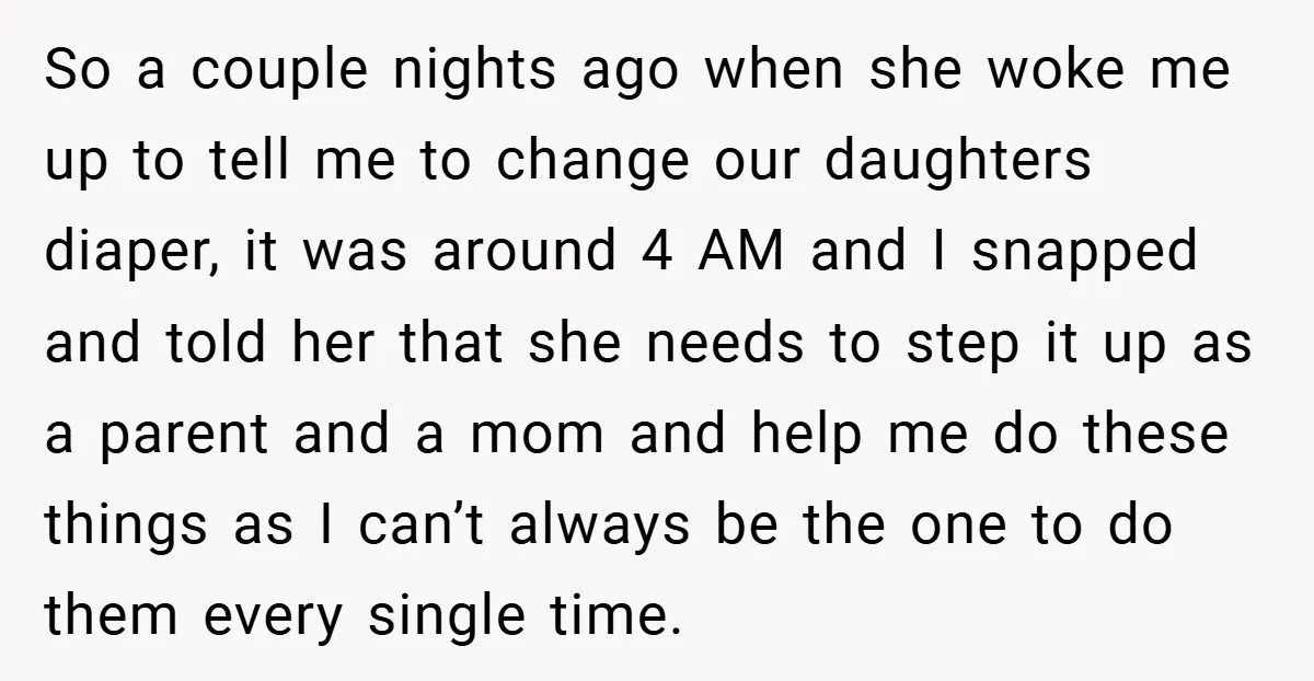 So a couple nights ago when she woke me up to tell me to change our daughters diaper, it was around 4 AM and I snapped and told her that...