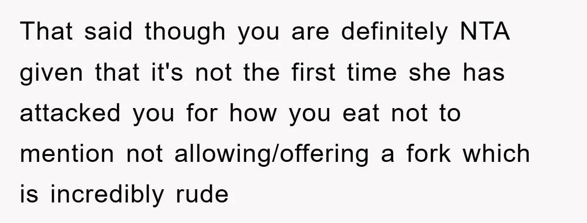 That said though you are definitely NTA given that it's not the first time she has attacked you for how you eat not to mention not allowing/offering a fork which...