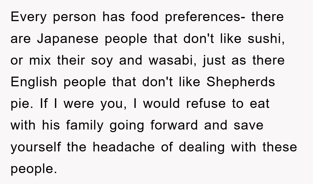Every person has food preferences- there are Japanese people that don't like sushi, or mix their soy and wasabi, just as there English people that don't like Shepherds pie. If...