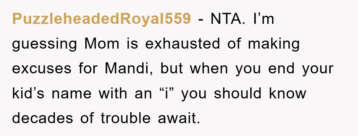 PuzzleheadedRoyal559 − NTA. I’m guessing Mom is exhausted of making excuses for Mandi, but when you end your kid’s name with an “i” you should know decades of trouble await.