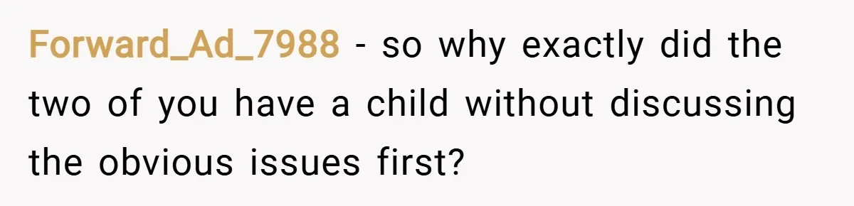 Forward_Ad_7988 − so why exactly did the two of you have a child without discussing the obvious issues first?