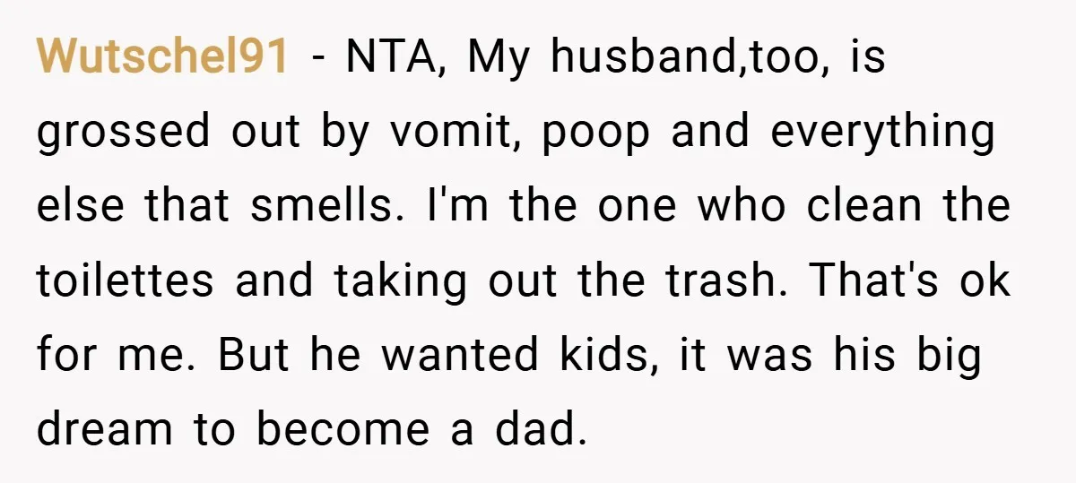Wutschel91 − NTA, My husband,too, is grossed out by vomit, poop and everything else that smells. I'm the one who clean the toilettes and taking out the trash. That's ok...