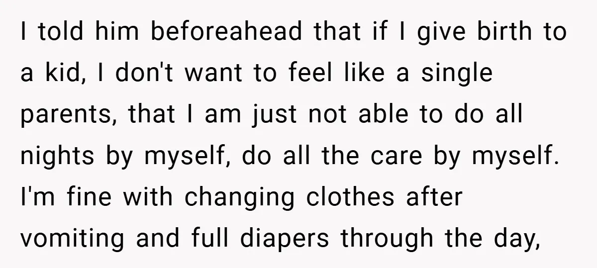 I told him beforeahead that if I give birth to a kid, I don't want to feel like a single parents, that I am just not able to do all...