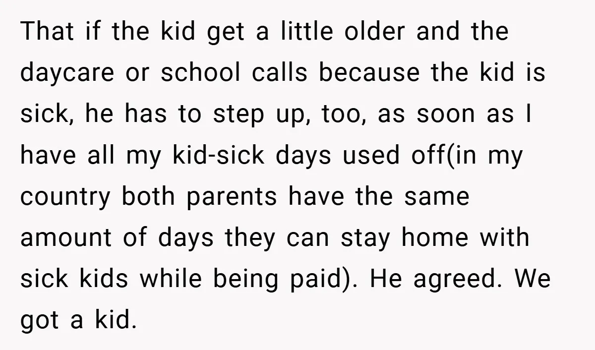 That if the kid get a little older and the daycare or school calls because the kid is sick, he has to step up, too, as soon as I have...