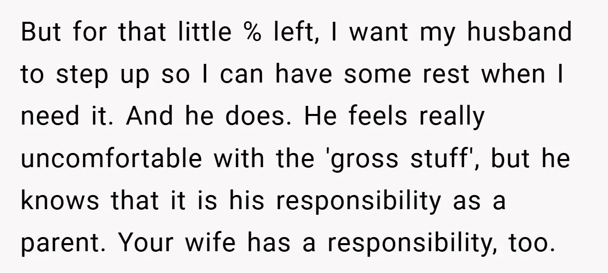 But for that little % left, I want my husband to step up so I can have some rest when I need it. And he does. He feels really uncomfortable...