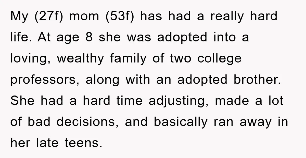 My (27f) mom (53f) has had a really hard life. At age 8 she was adopted into a loving, wealthy family of two college professors, along with an adopted brother....