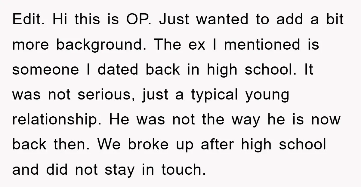 Edit. Hi this is OP. Just wanted to add a bit more background. The ex I mentioned is someone I dated back in high school. It was not serious, just...