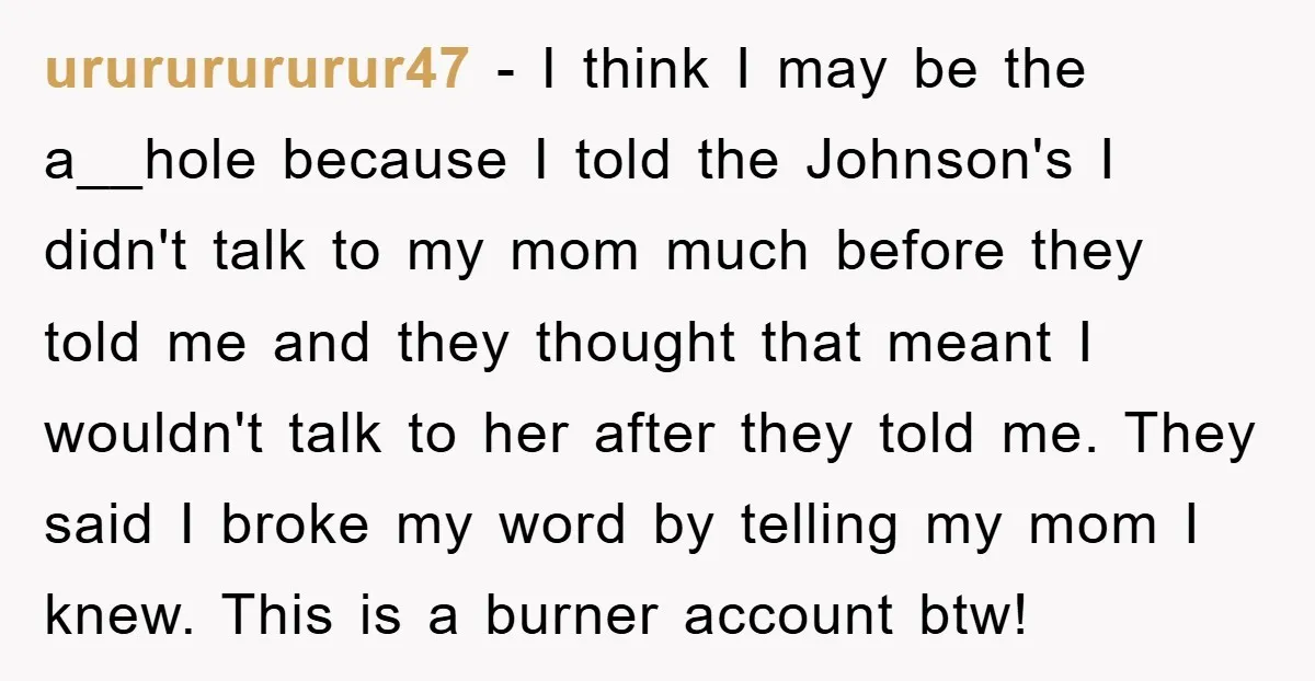urururururur47 − I think I may be the a__hole because I told the Johnson's I didn't talk to my mom much before they told me and they thought that meant...