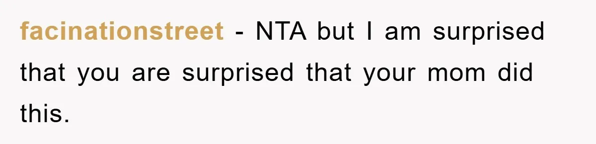 facinationstreet − NTA but I am surprised that you are surprised that your mom did this.