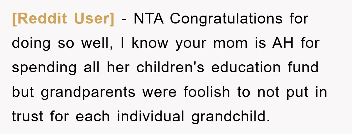 [Reddit User] − NTA Congratulations for doing so well, I know your mom is AH for spending all her children's education fund but grandparents were foolish to not put in...