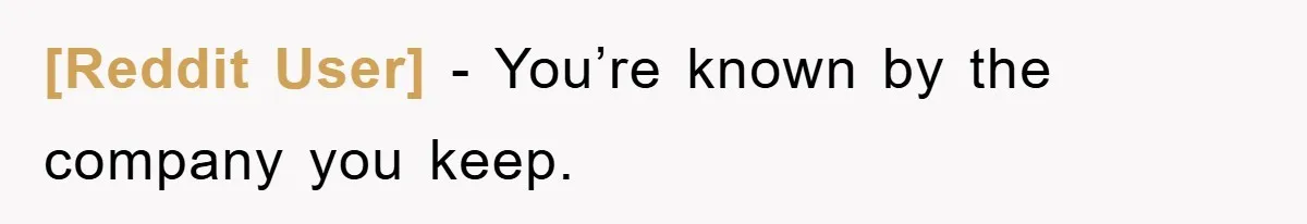 [Reddit User] − You’re known by the company you keep.