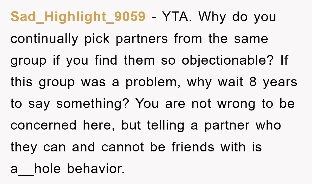 Sad_Highlight_9059 − YTA. Why do you continually pick partners from the same group if you find them so objectionable? If this group was a problem, why wait 8 years to...