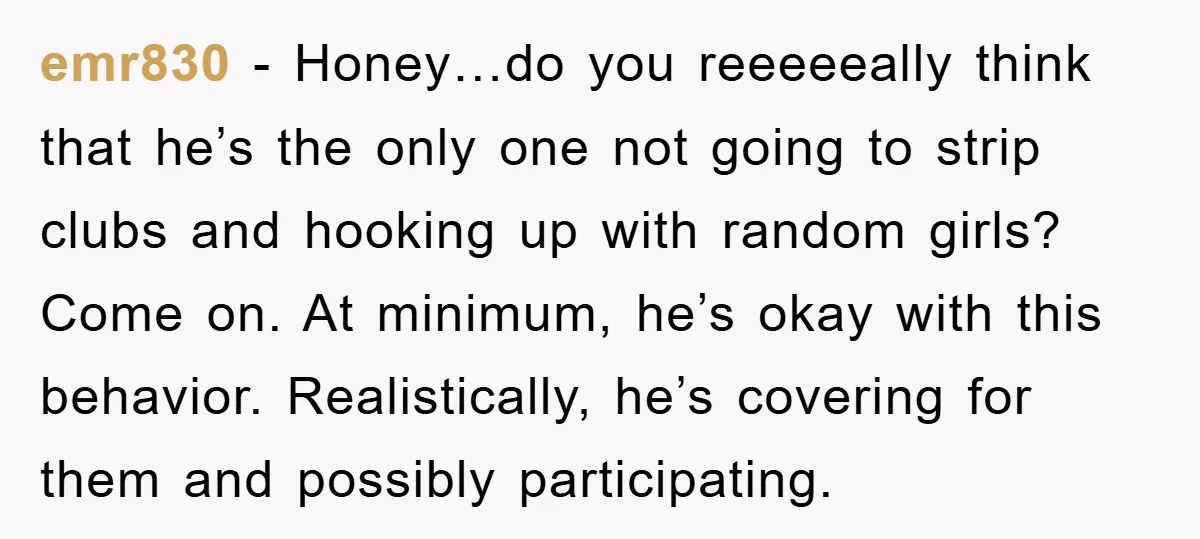 emr830 − Honey…do you reeeeeally think that he’s the only one not going to strip clubs and hooking up with random girls? Come on. At minimum, he’s okay with this...