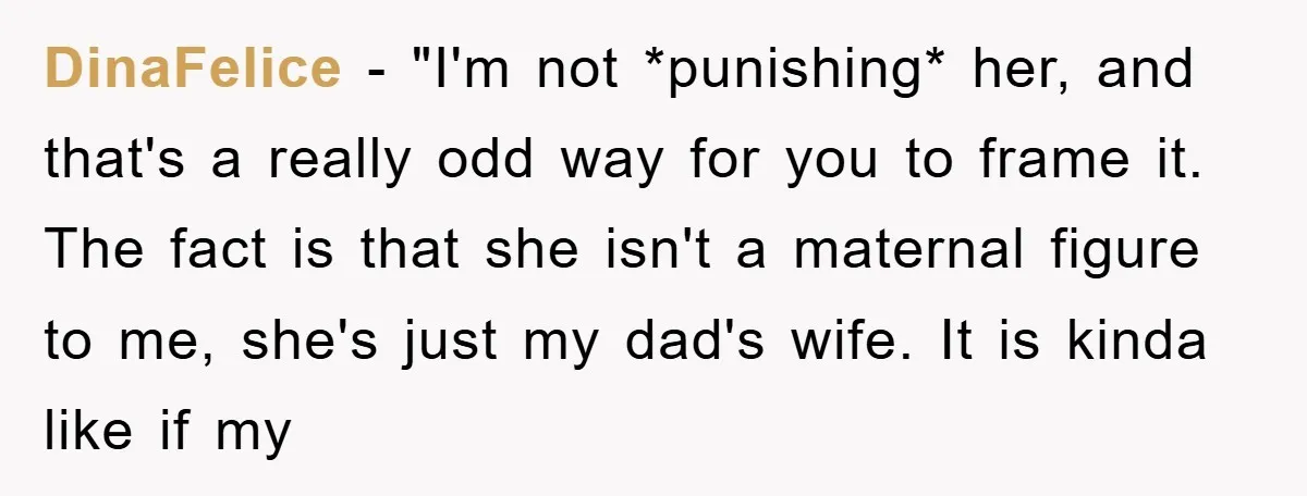 DinaFelice − "I'm not *punishing* her, and that's a really odd way for you to frame it. The fact is that she isn't a maternal figure to me, she's just...