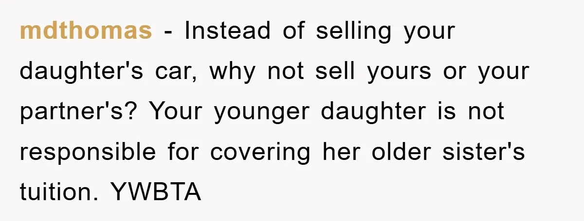 mdthomas − Instead of selling your daughter's car, why not sell yours or your partner's? Your younger daughter is not responsible for covering her older sister's tuition. YWBTA