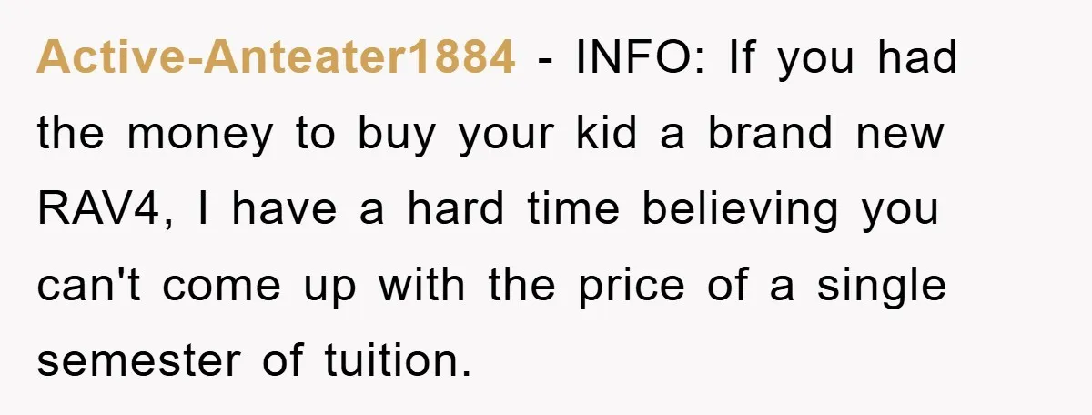 Active-Anteater1884 − INFO: If you had the money to buy your kid a brand new RAV4, I have a hard time believing you can't come up with the price of...