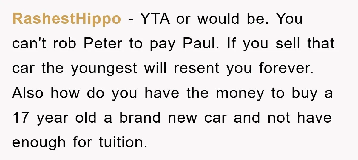 RashestHippo − YTA or would be. You can't rob Peter to pay Paul. If you sell that car the youngest will resent you forever. Also how do you have the...