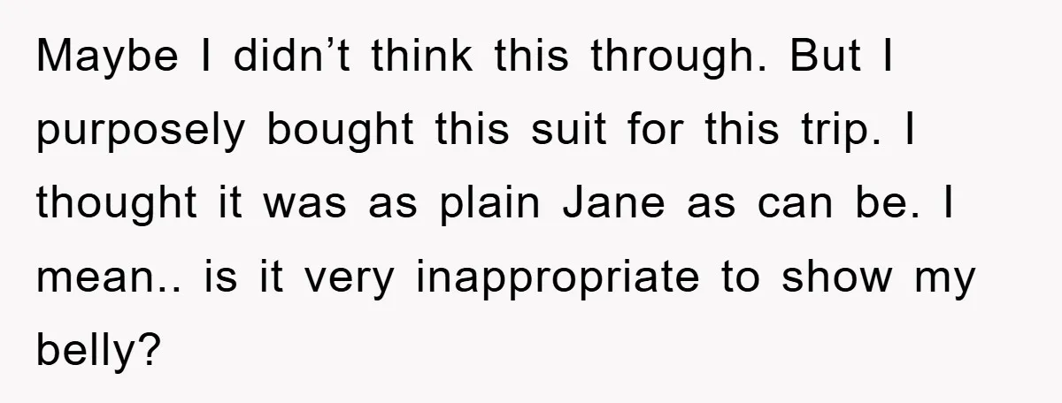 Maybe I didn’t think this through. But I purposely bought this suit for this trip. I thought it was as plain Jane as can be. I mean.. is it very...