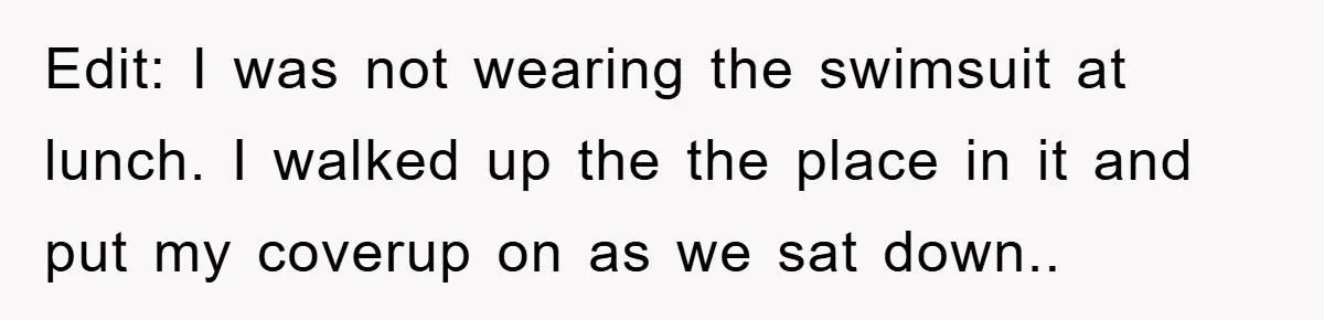 Edit: I was not wearing the swimsuit at lunch. I walked up the the place in it and put my coverup on as we sat down..