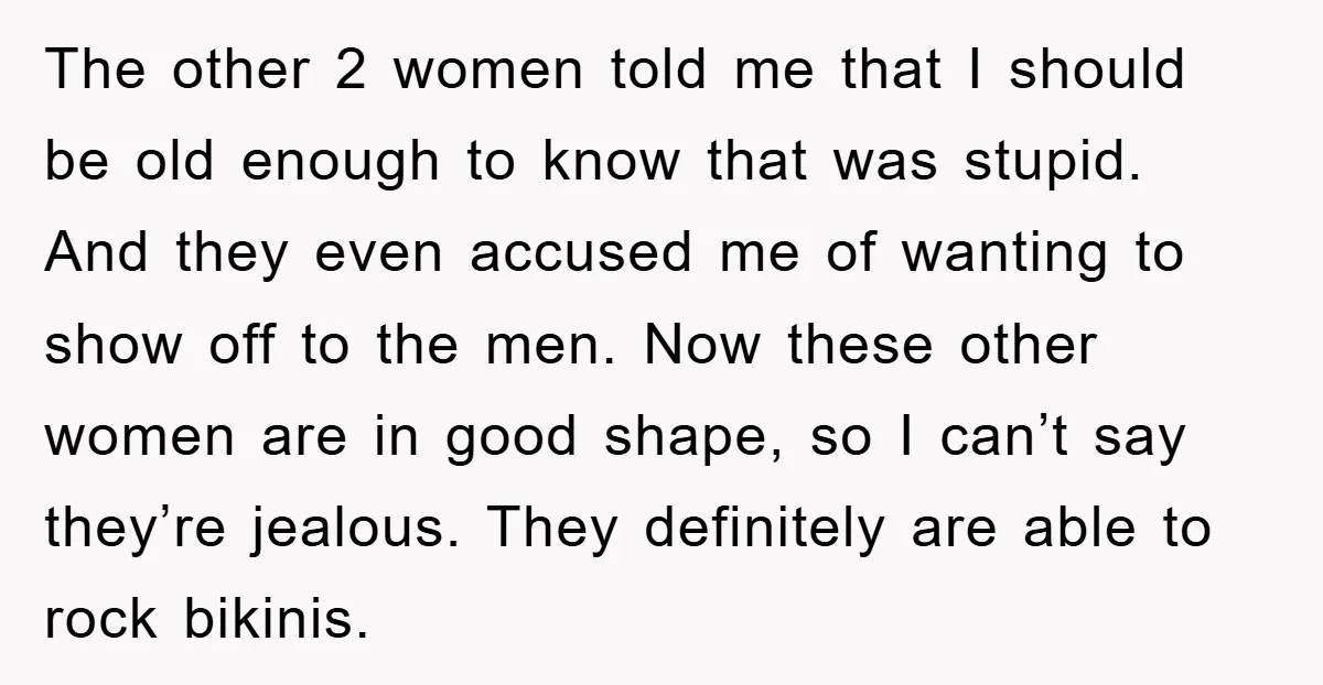 The other 2 women told me that I should be old enough to know that was stupid. And they even accused me of wanting to show off to the men....