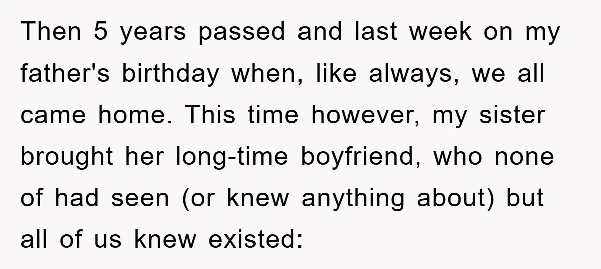 Then 5 years passed and last week on my father's birthday when, like always, we all came home. This time however, my sister brought her long-time boyfriend, who none of...