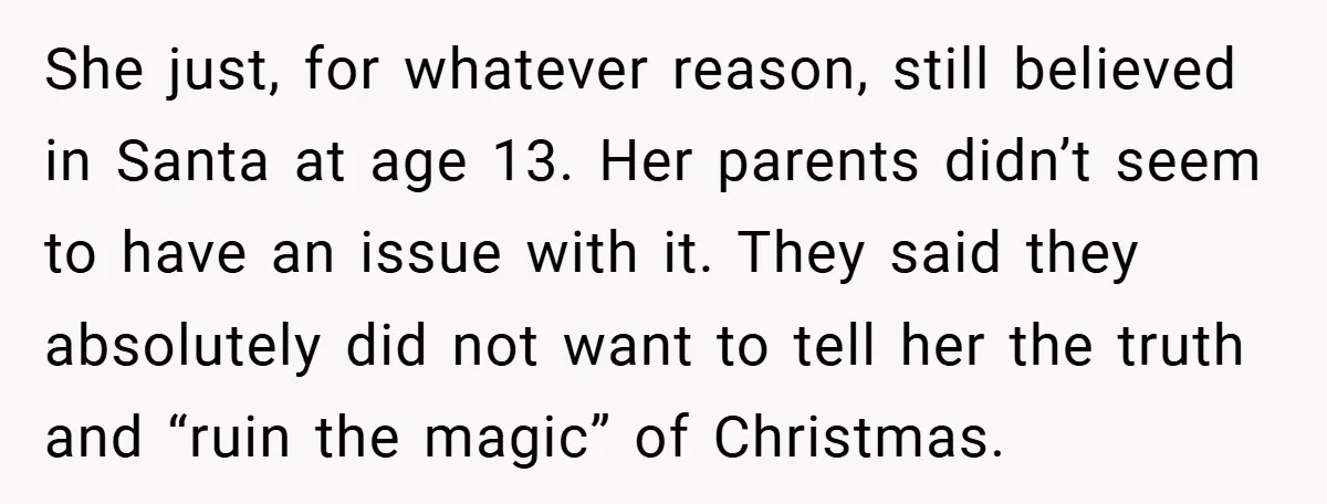 She just, for whatever reason, still believed in Santa at age 13. Her parents didn’t seem to have an issue with it. They said they absolutely did not want to...