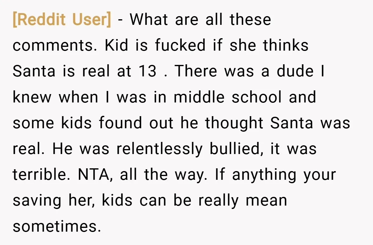 [Reddit User] − What are all these comments. Kid is fucked if she thinks Santa is real at 13 . There was a dude I knew when I was in...