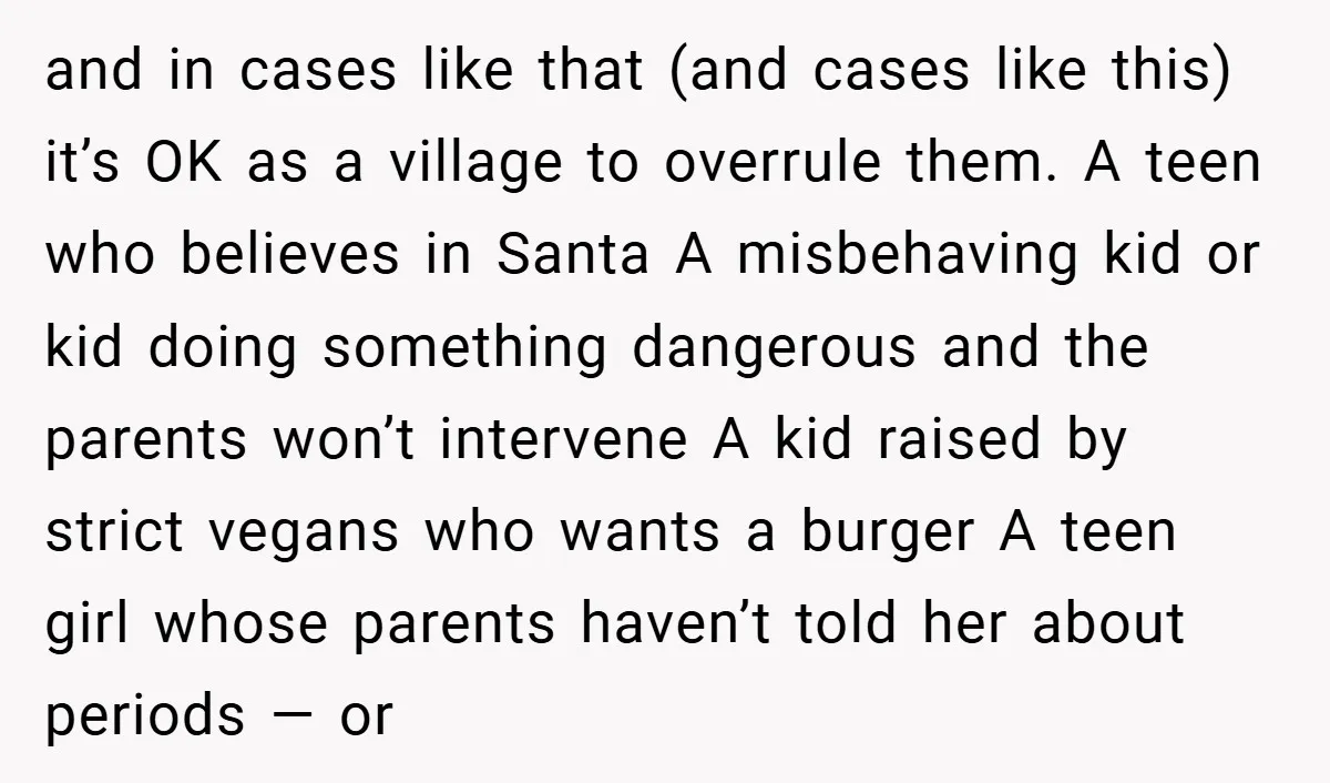 and in cases like that (and cases like this) it’s OK as a village to overrule them. A teen who believes in Santa A misbehaving kid or kid doing something...