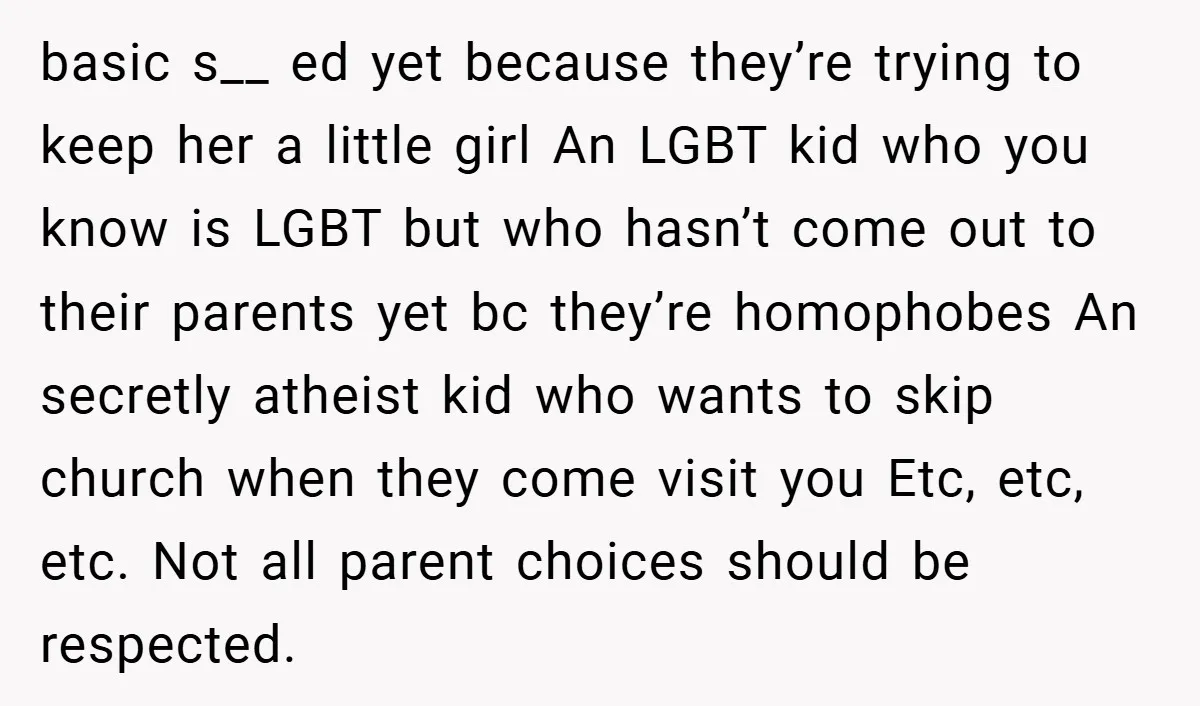 basic s__ ed yet because they’re trying to keep her a little girl An LGBT kid who you know is LGBT but who hasn’t come out to their parents yet...