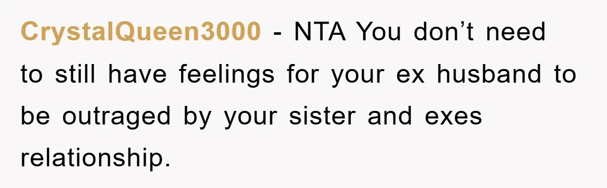 CrystalQueen3000 − NTA You don’t need to still have feelings for your ex husband to be outraged by your sister and exes relationship.