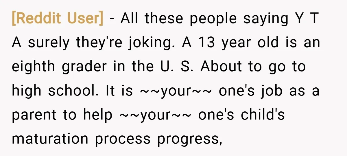 [Reddit User] − All these people saying Y T A surely they're joking. A 13 year old is an eighth grader in the U. S. About to go to high...