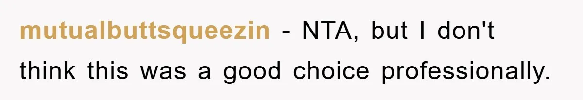 mutualbuttsqueezin − NTA, but I don't think this was a good choice professionally.