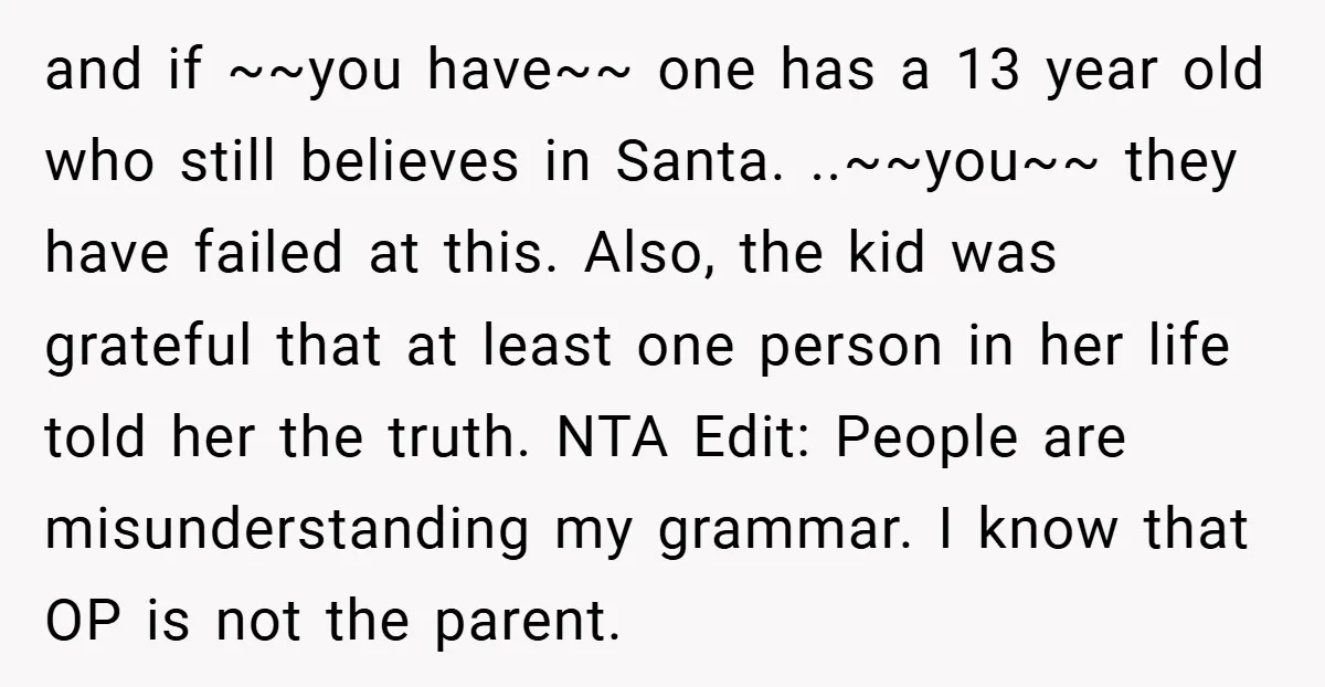 and if ~~you have~~ one has a 13 year old who still believes in Santa. ..~~you~~ they have failed at this. Also, the kid was grateful that at least one...